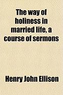 The Way of Holiness in Married Life, a Course of Sermons