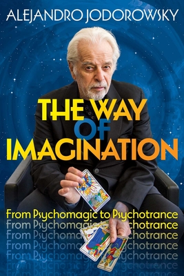 The Way of Imagination: From Psychomagic to Psychotrance - Jodorowsky, Alejandro