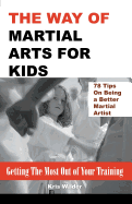 The Way of Martial Arts for Kids: Getting the Most Out of Your Training