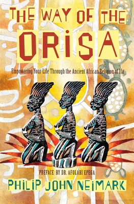 The Way of Orisa: Empowering Your Life Through the Ancient African Religion of Ifa - Neimark, Philip J