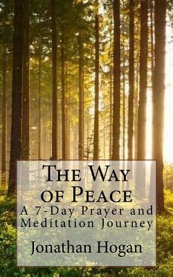 The Way of Peace: A 7-Day Prayer and Meditation Journey - Hogan, Jonathan