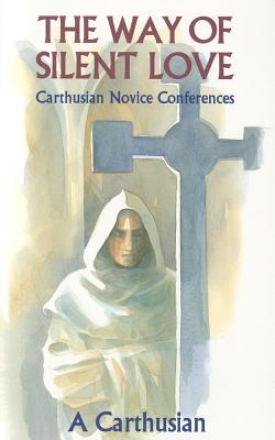 The Way of Silent Love: Carthusian Novice Conferences Volume 149 - A Carthusian, and An Anglican Solitary (Translated by)