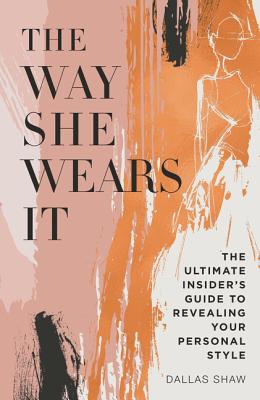 The Way She Wears It: The Ultimate Insider's Guide to Revealing Your Personal Style - Shaw, Dallas