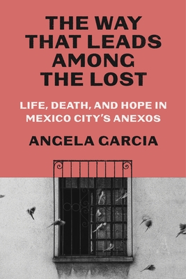 The Way That Leads Among the Lost: Life, Death, and Hope in Mexico City's Anexos - Garcia, Angela