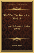 The Way, the Truth and the Life: Lectures to Educated Hindus (1873)