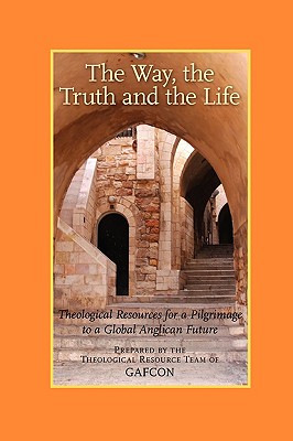 The Way, the Truth and the Life: Theological Resources for a Pilgrimage to a Global Anglican Future (Gafcon) - Samuel, Vinay (Editor), and Sugden, Chris (Editor), and Finch, Sarah (Editor)