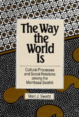 The Way the World Is: Cultural Processes and Social Relations Among the Mombasa Swahili - Swartz, Marc J