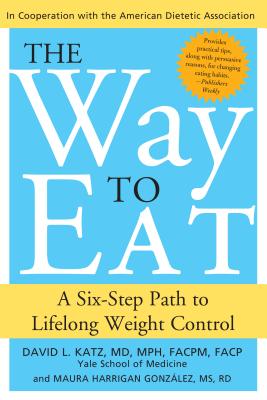 The Way to Eat: A Six-Step Path to Lifelong Weight Control - Katz, David, and Gonzalez, Maura