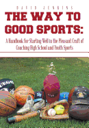 The Way to Good Sports: A Handbook for Starting Well in the Pleasant Craft of Coaching High School and Youth Sports