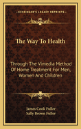 The Way to Health: Through the Vimedia Method of Home Treatment for Men, Women and Children