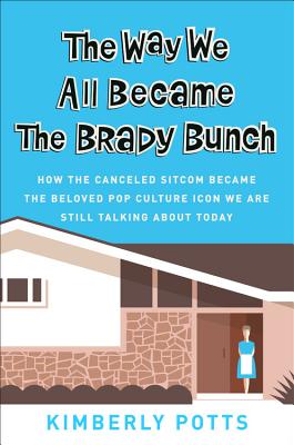 The Way We All Became the Brady Bunch: How the Canceled Sitcom Became the Beloved Pop Culture Icon We Are Still Talking about Today - Potts, Kimberly