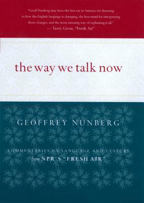 The Way We Talk Now: Commentaries on Language and Culture from Npr's Fresh Air - Nunberg, Geoffrey