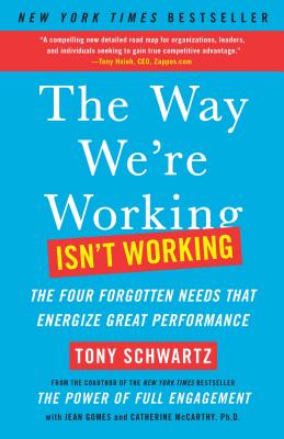 The Way We're Working Isn't Working: The Four Forgotten Needs That Energize Great Performance - Schwartz, Tony, and Gomes, Jean, and McCarthy, Catherine