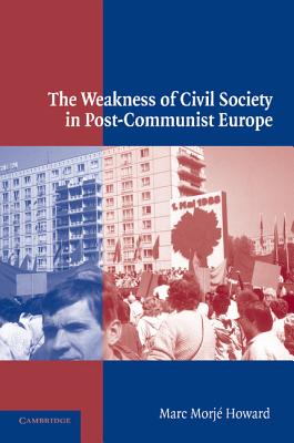 The Weakness of Civil Society in Post-Communist Europe - Howard, Marc Morje