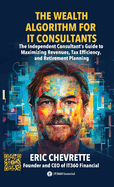 The Wealth Algorithm for IT Consultants: The Independent Consultant's Guide to Maximizing Revenues, Tax Efficiency, and Retirement Planning