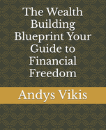 The Wealth Building Blueprint Your Guide to Financial Freedom
