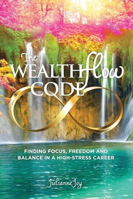 The WealthFlow Code: Finding Focus, Freedom and Balance in a High-Stress Career - Ashley, Jane (Editor), and Joy, Julianne