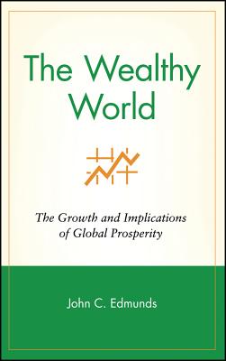The Wealthy World: The Growth and Implications of Global Prosperity - Edmunds, John C, and Maccaro, Karen, and Edmunds