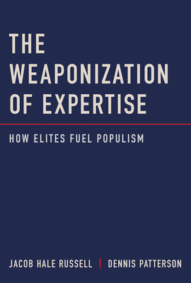 The Weaponization of Expertise: How Elites Fuel Populism - Russell, Jacob Hale, and Patterson, Dennis