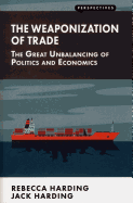 The Weaponization of Trade: The Great Unbalancing of Politics and Economics