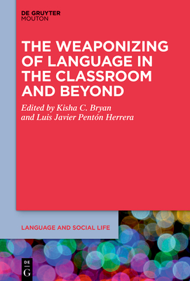 The Weaponizing of Language in the Classroom and Beyond - Bryan, Kisha C. (Editor), and Pentón Herrera, Luis Javier (Editor)