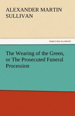 The Wearing of the Green, or the Prosecuted Funeral Procession - Sullivan, Alexander Martin