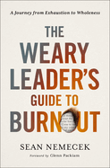 The Weary Leader's Guide to Burnout: A Journey from Exhaustion to Wholeness
