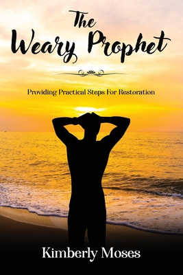 The Weary Prophet: Providing Practical Steps For Restoration - Moses, Kimberly