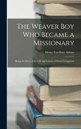 The Weaver Boy Who Became a Missionary: Being the Story of the Life and Labors of David Livingstone