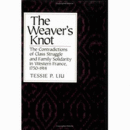 The Weaver's Knot: The Contradictions of Class Struggle and Family Solidarity in Western France, 1750-1914. - Liu, Tessie P