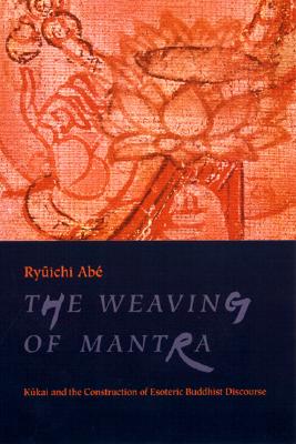 The Weaving of Mantra: Kukai and the Construction of Esoteric Buddhist Discourse - Abe, Ryuichi, Professor