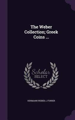 The Weber Collection; Greek Coins ... - Weber, Hermann, Sir, and Forrer, L