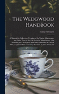 The Wedgwood Handbook: A Manual for Collectors. Treating of the Marks, Monograms, and Other Tests of the Old Period of Manufacture. Also Including the Catalogues, With Prices Obtained at Various Sales, Together With a Glossary of Terms. by Eliza Meteyard