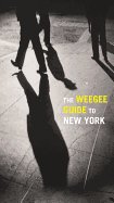 The Weegee Guide to New York: Roaming the City with its Greatest Tabloid Photographer