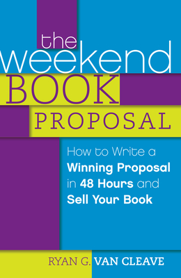 The Weekend Book Proposal: How to Write a Winning Proposal in 48 Hours and Sell Your Book - Van Cleave, Ryan G.