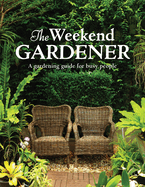 The Weekend Gardener: A Gardening Guide for Busy People