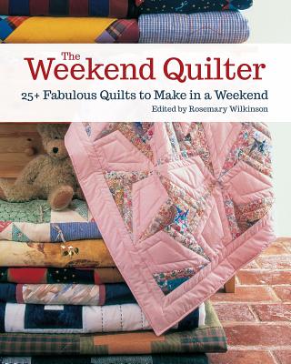 The Weekend Quilter: 25+ Fabulous Quilts to Make in a Weekend - Wilkinson, Rosemary (Editor)
