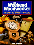 The Weekend Woodworker: 101 Easy-To-Build Projects - Nelson, John A