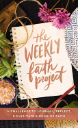 The Weekly Faith Project: A Challenge to Journal, Reflect, and Cultivate a Genuine Faith