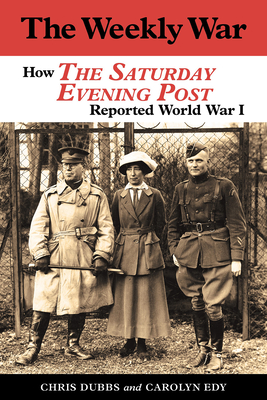The Weekly War: How the Saturday Evening Post Reported World War I - Dubbs, Chris, and Edy, Carolyn