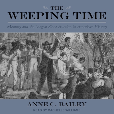The Weeping Time: Memory and the Largest Slave Auction in American History - Bailey, Anne C, and Williams, Machelle (Read by)