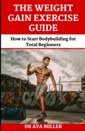 The Weight Gain Exercise Guide: How to Start Bodybuilding for Total Beginners