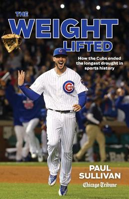 The Weight Lifted: How the Cubs Ended the Longest Drought in Sports History - Sullivan, Paul