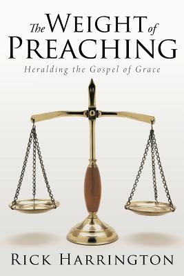 The Weight of Preaching: Heralding the Gospel of Grace - Harrington, Rick