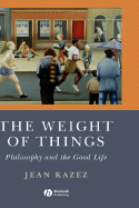 The Weight of Things: Philosophy and the Good Life - Kazez, Jean