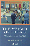 The Weight of Things: Philosophy and the Good Life - Kazez, Jean