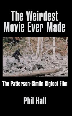 The Weirdest Movie Ever Made: The Patterson-Gimlin Bigfoot Film (hardback) - Hall, Phil