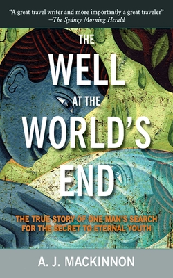 The Well at the World's End: The True Story of One Man's Search for the Secret to Eternal Youth - MacKinnon, A J