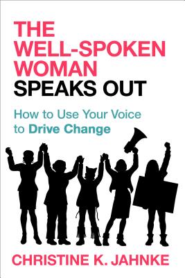 The Well-Spoken Woman Speaks Out: How to Use Your Voice to Drive Change - Jahnke, Christine K