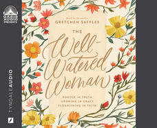 The Well-Watered Woman: Rooted in Truth, Growing in Grace, Flourishing in Faith